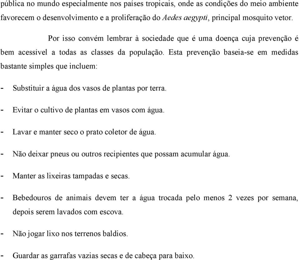 Esta prevenção baseia-se em medidas bastante simples que incluem: - Substituir a água dos vasos de plantas por terra. - Evitar o cultivo de plantas em vasos com água.