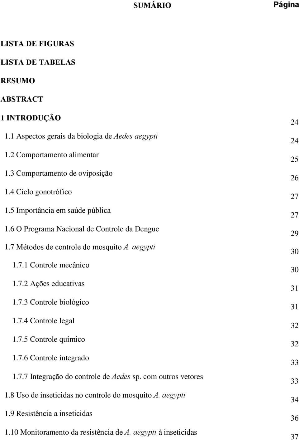 7.2 Ações educativas 1.7.3 Controle biológico 1.7.4 Controle legal 1.7.5 Controle químico 1.7.6 Controle integrado 1.7.7 Integração do controle de Aedes sp. com outros vetores 1.