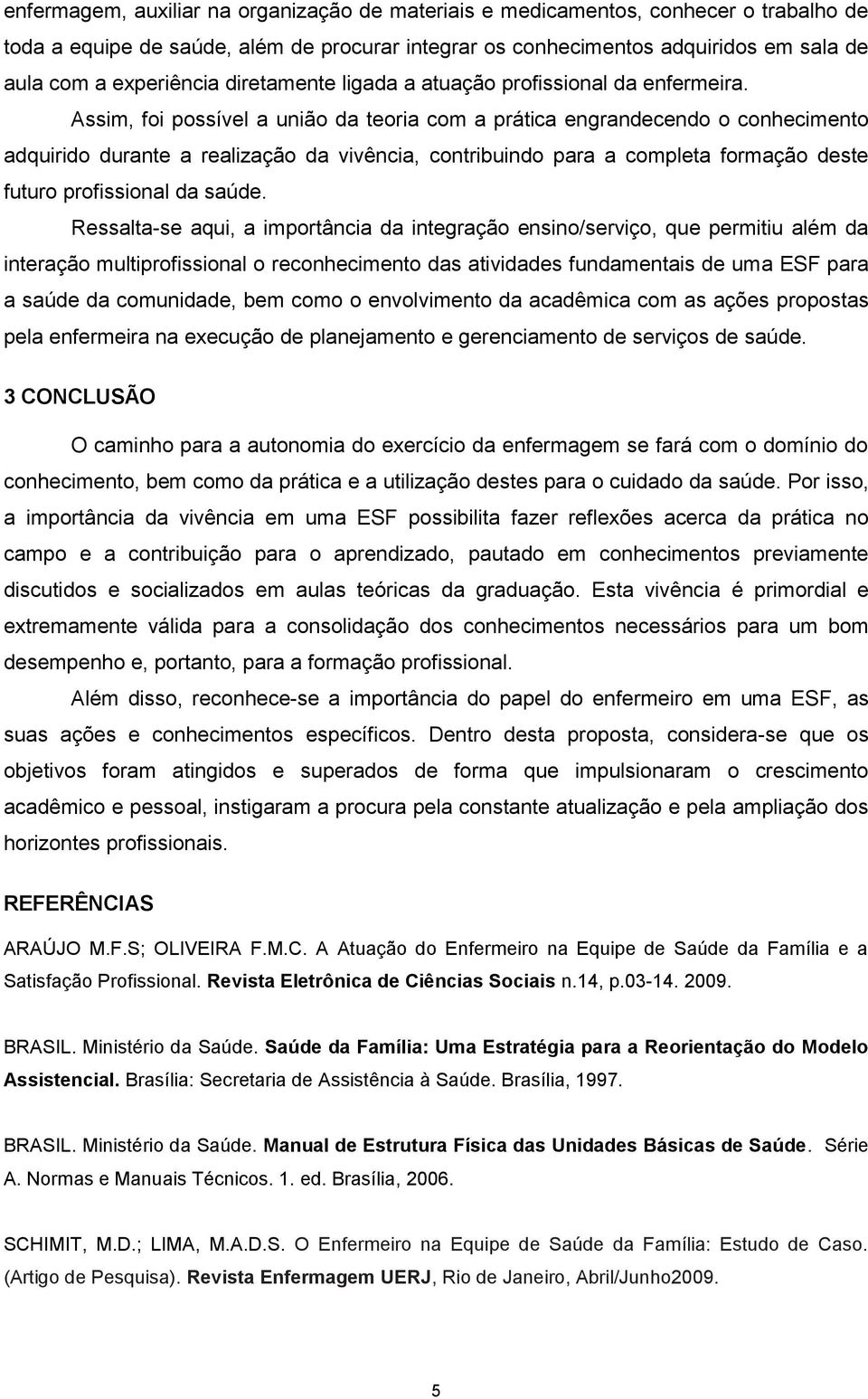 Assim, foi possível a união da teoria com a prática engrandecendo o conhecimento adquirido durante a realização da vivência, contribuindo para a completa formação deste futuro profissional da saúde.