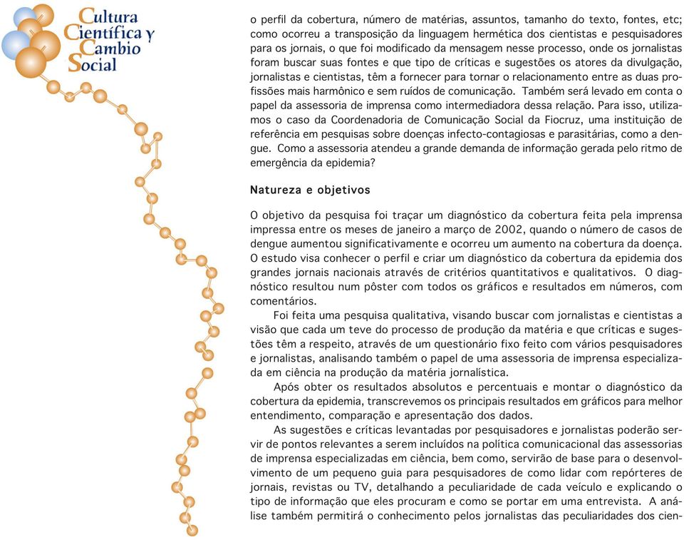 relacionamento entre as duas profissões mais harmônico e sem ruídos de comunicação. Também será levado em conta o papel da assessoria de imprensa como intermediadora dessa relação.