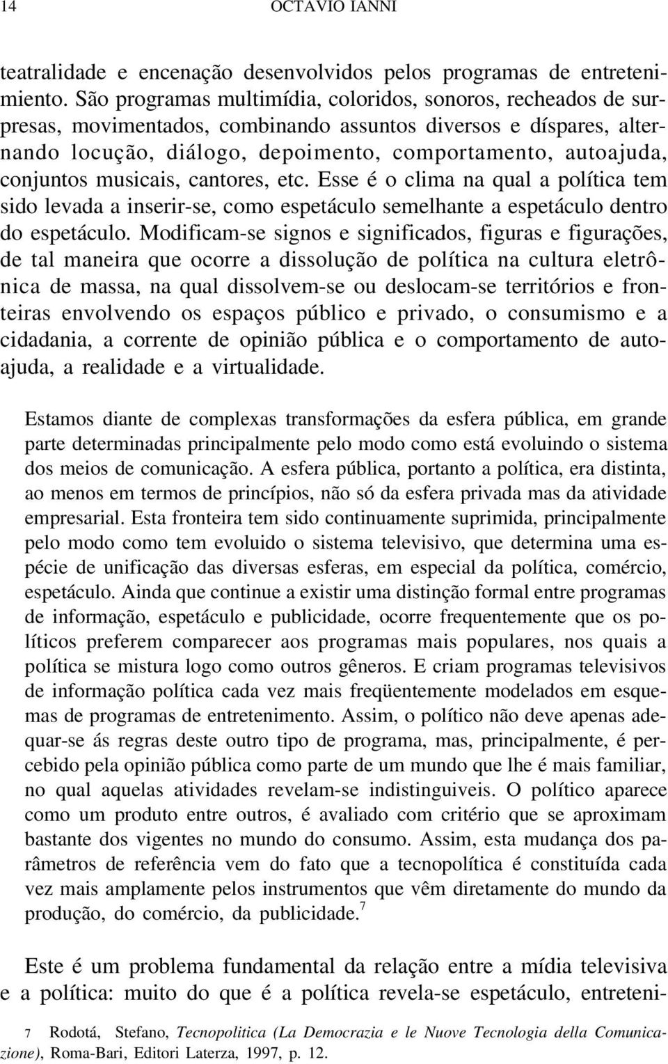 conjuntos musicais, cantores, etc. Esse é o clima na qual a política tem sido levada a inserir-se, como espetáculo semelhante a espetáculo dentro do espetáculo.