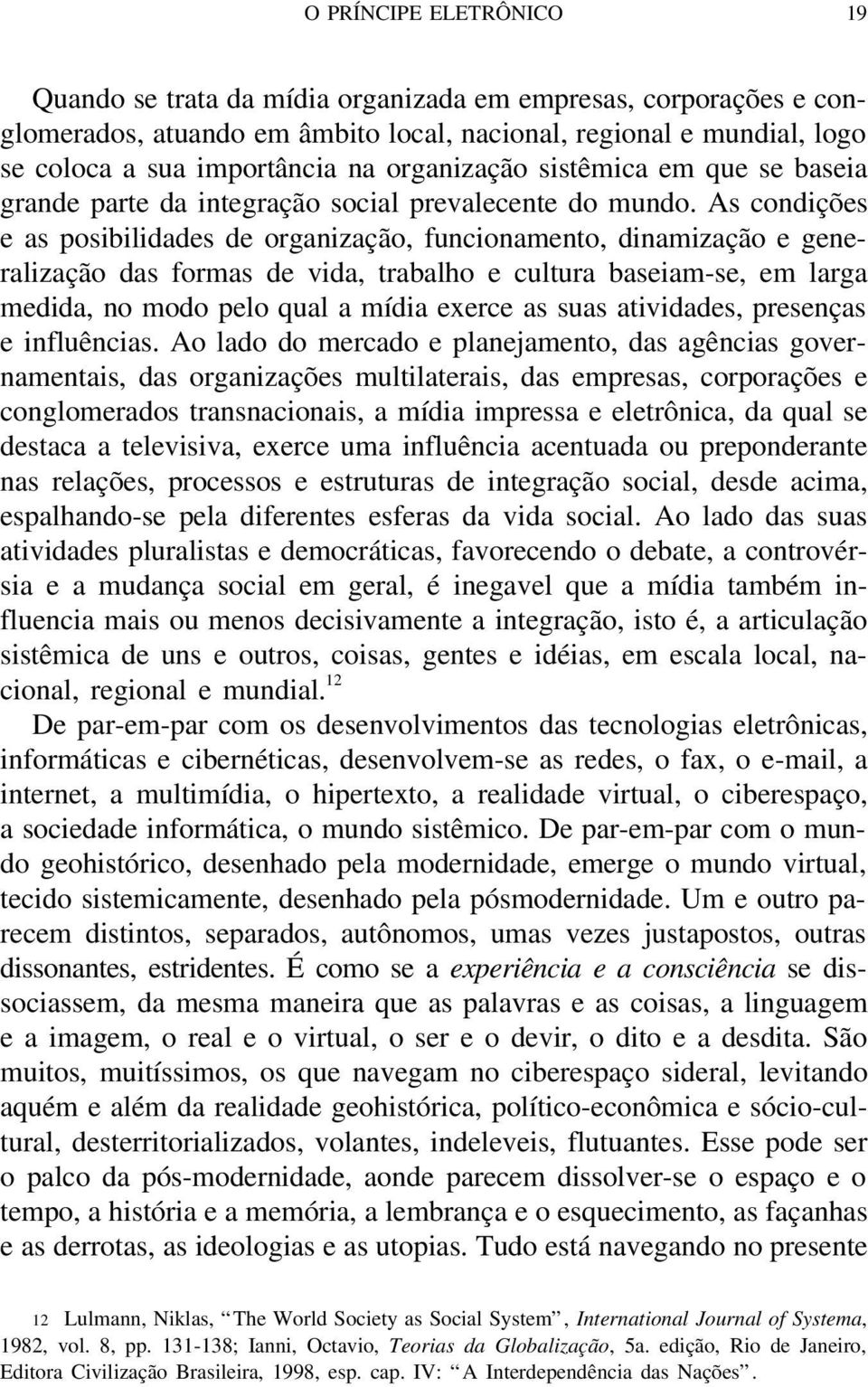 As condições e as posibilidades de organização, funcionamento, dinamização e generalização das formas de vida, trabalho e cultura baseiam-se, em larga medida, no modo pelo qual a mídia exerce as suas