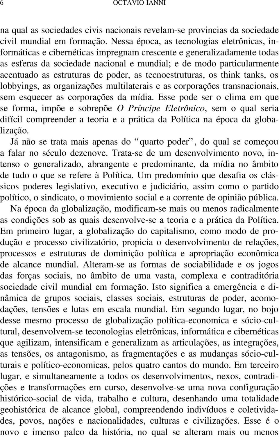 estruturas de poder, as tecnoestruturas, os think tanks, os lobbyings, as organizações multilaterais e as corporações transnacionais, sem esquecer as corporações da mídia.