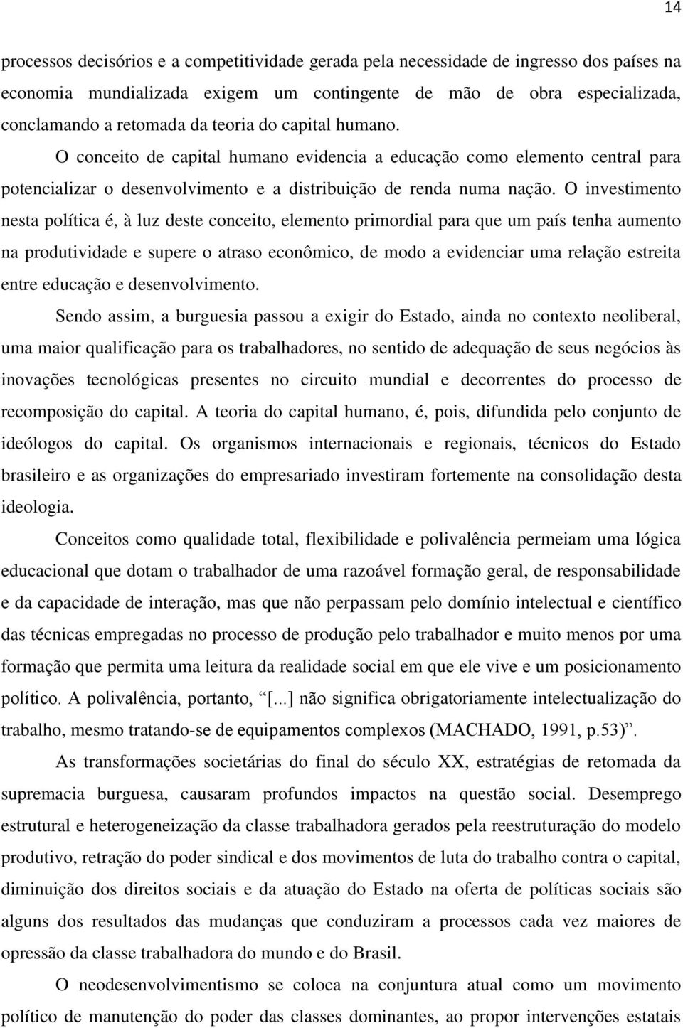 O investimento nesta política é, à luz deste conceito, elemento primordial para que um país tenha aumento na produtividade e supere o atraso econômico, de modo a evidenciar uma relação estreita entre