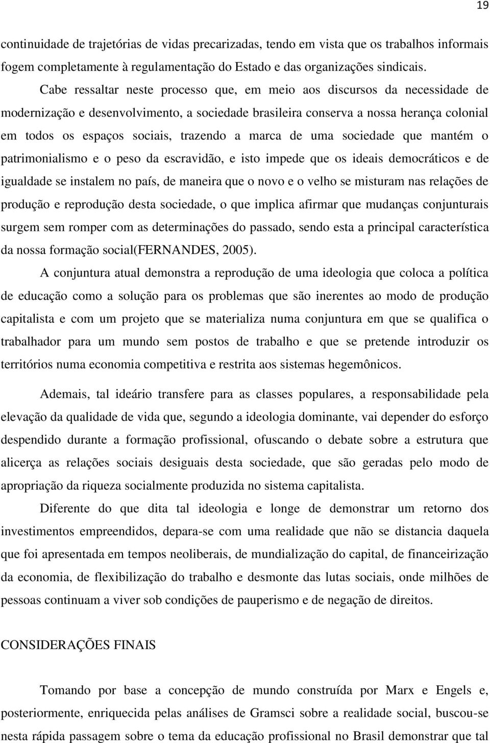 trazendo a marca de uma sociedade que mantém o patrimonialismo e o peso da escravidão, e isto impede que os ideais democráticos e de igualdade se instalem no país, de maneira que o novo e o velho se