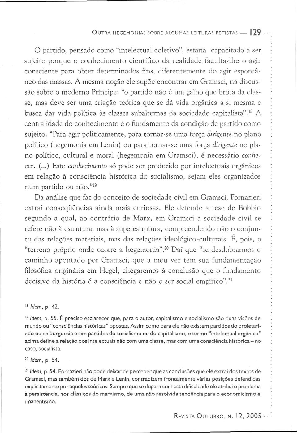 A mesma noção ele supõe encontrar em Gramsci, na discussão sobre o moderno Príncipe: "o partido não é um galho que brota da classe, mas deve ser uma criação teórica que se dá vida orgânica a si mesma