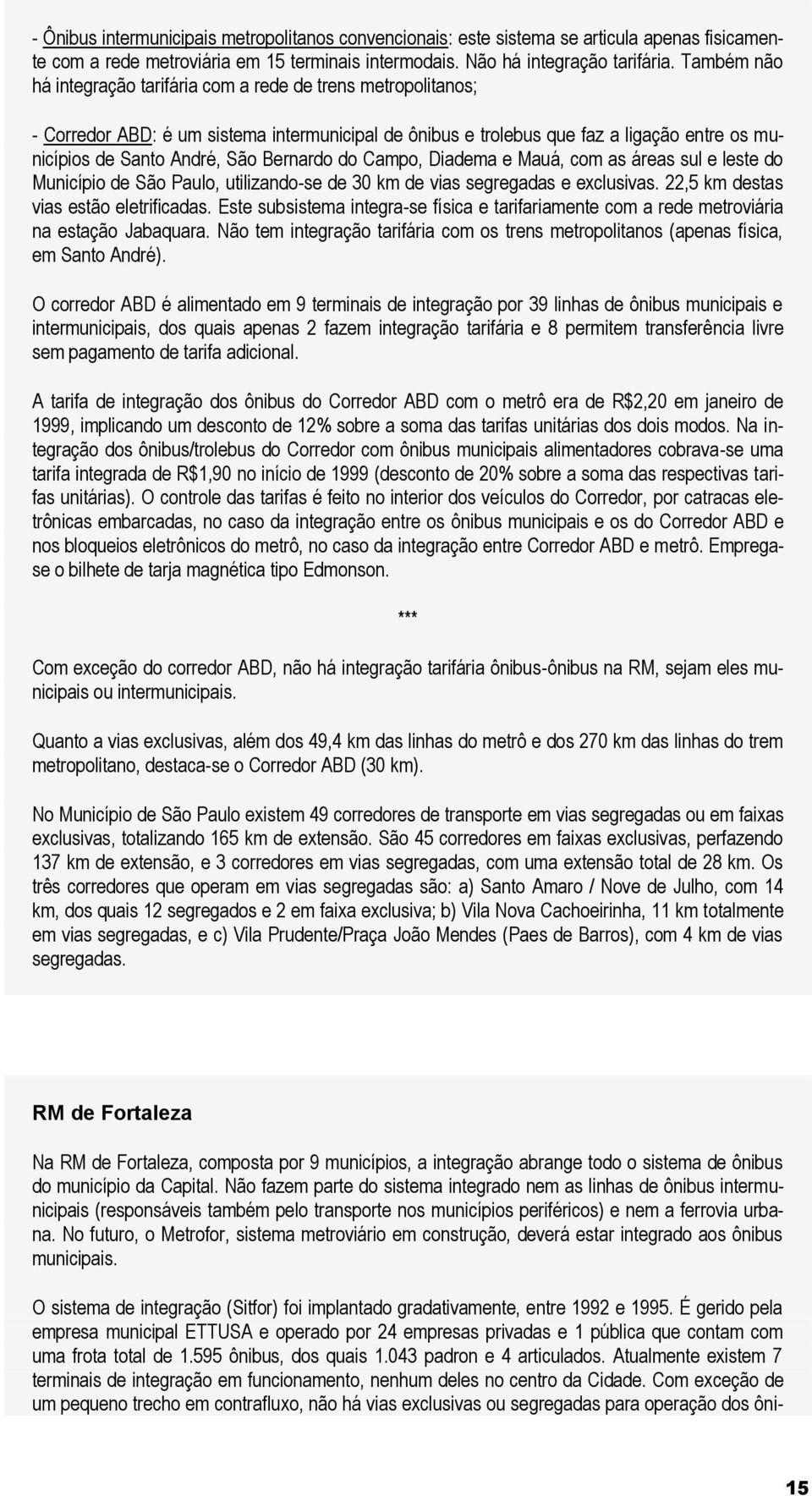 Bernardo do Campo, Diadema e Mauá, com as áreas sul e leste do Município de São Paulo, utilizando-se de 30 km de vias segregadas e exclusivas. 22,5 km destas vias estão eletrificadas.