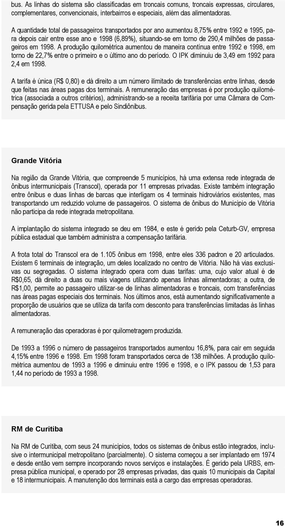 A produção quilométrica aumentou de maneira contínua entre 1992 e 1998, em torno de 22,7% entre o primeiro e o último ano do período. O IPK diminuiu de 3,49 em 1992 para 2,4 em 1998.