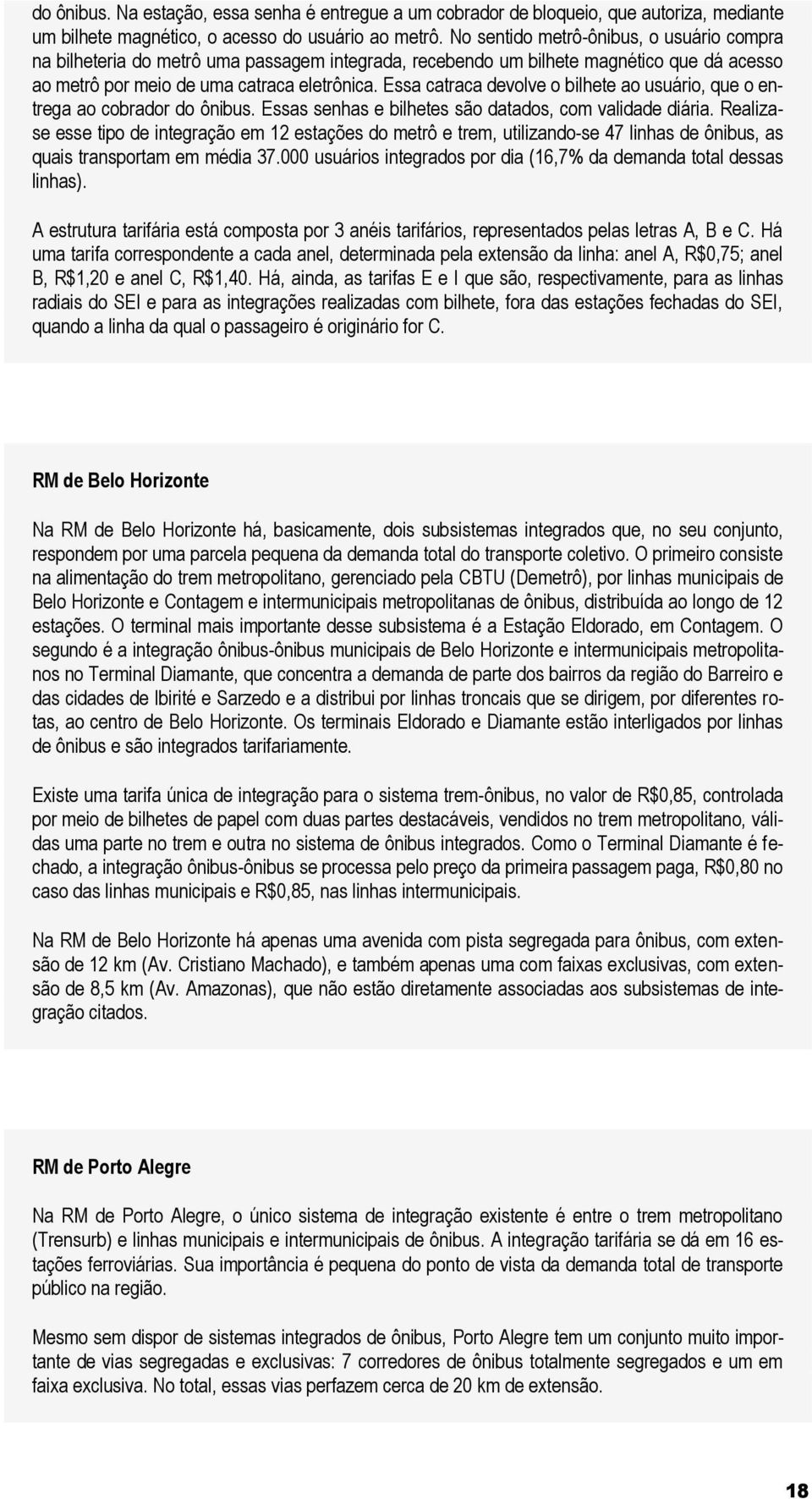 Essa catraca devolve o bilhete ao usuário, que o entrega ao cobrador do ônibus. Essas senhas e bilhetes são datados, com validade diária.