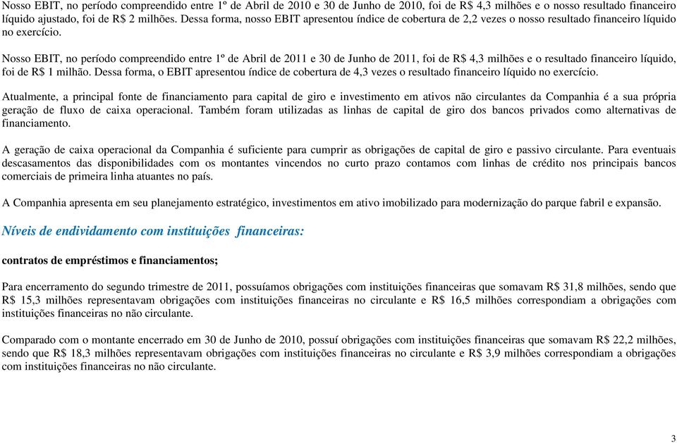 Nosso EBIT, no período compreendido entre 1º de Abril de 2011 e 30 de Junho de 2011, foi de R$ 4,3 milhões e o resultado financeiro líquido, foi de R$ 1 milhão.