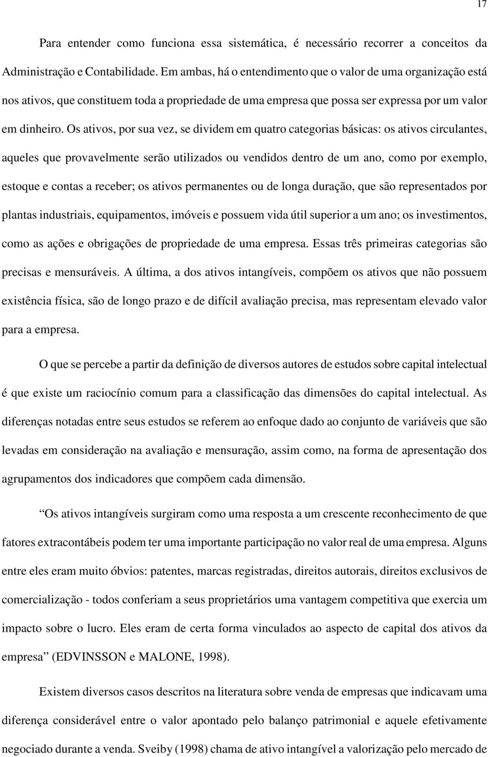 Os ativos, por sua vez, se dividem em quatro categorias básicas: os ativos circulantes, aqueles que provavelmente serão utilizados ou vendidos dentro de um ano, como por exemplo, estoque e contas a