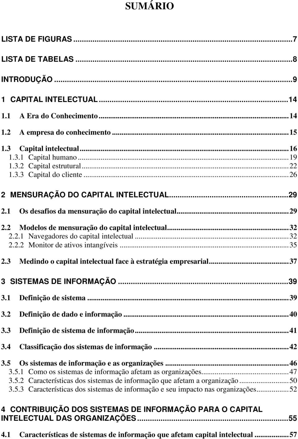 ..32 2.2.1 Navegadores do capital intelectual...32 2.2.2 Monitor de ativos intangíveis...35 2.3 Medindo o capital intelectual face à estratégia empresarial...37 3 SISTEMAS DE INFORMAÇÃO...39 3.