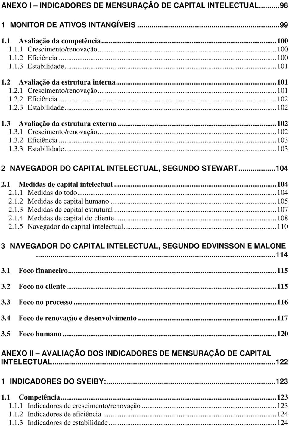 3.3 Estabilidade...103 2 NAVEGADOR DO CAPITAL INTELECTUAL, SEGUNDO STEWART...104 2.1 Medidas de capital intelectual...104 2.1.1 Medidas do todo...104 2.1.2 Medidas de capital humano...105 2.1.3 Medidas de capital estrutural.