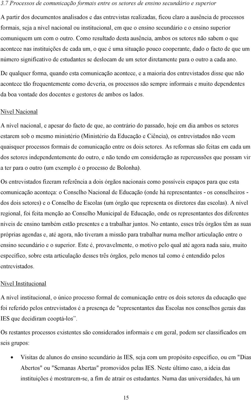 Como resultado desta ausência, ambos os setores não sabem o que acontece nas instituições de cada um, o que é uma situação pouco cooperante, dado o facto de que um número significativo de estudantes