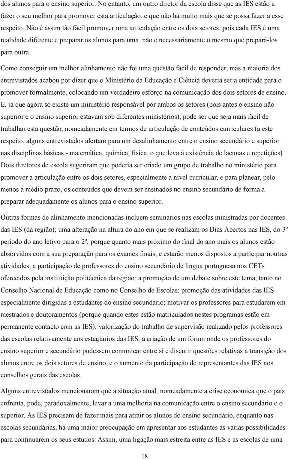 Não é assim tão fácil promover uma articulação entre os dois setores, pois cada IES é uma realidade diferente e preparar os alunos para uma, não é necessariamente o mesmo que prepará-los para outra.