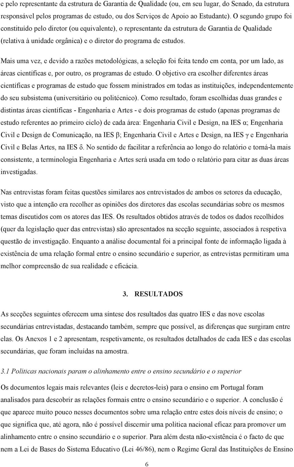 Mais uma vez, e devido a razões metodológicas, a seleção foi feita tendo em conta, por um lado, as áreas científicas e, por outro, os programas de estudo.