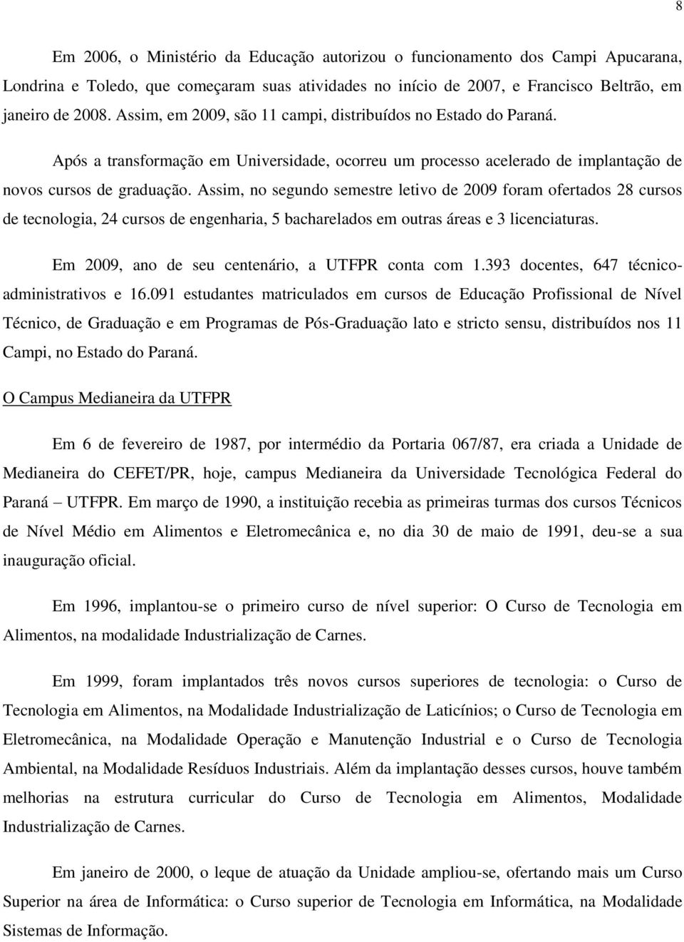 Assim, no segundo semestre letivo de 2009 foram ofertados 28 cursos de tecnologia, 24 cursos de engenharia, 5 bacharelados em outras áreas e 3 licenciaturas.