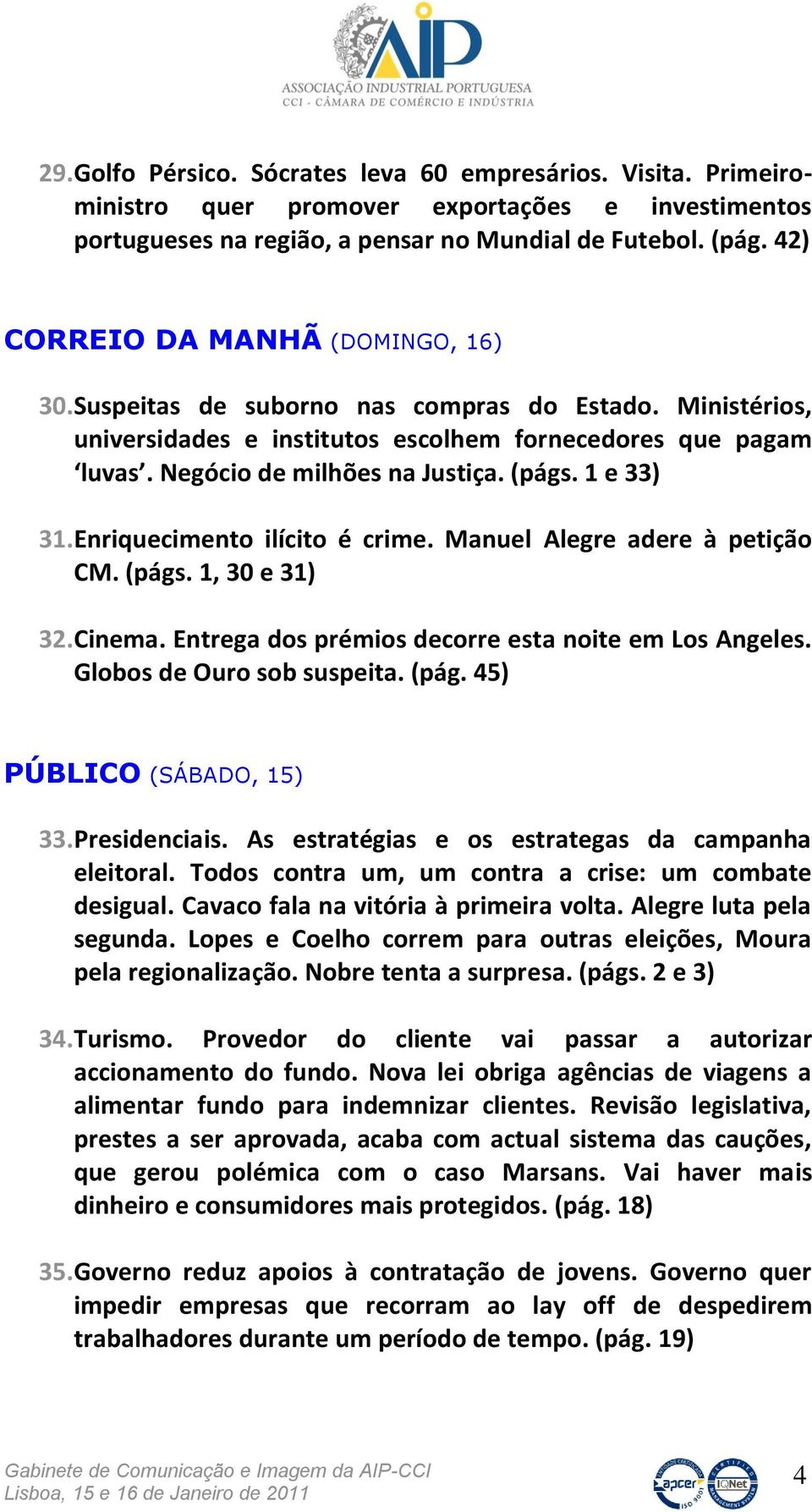 1 e 33) 31.Enriquecimento ilícito é crime. Manuel Alegre adere à petição CM. (págs. 1, 30 e 31) 32.Cinema. Entrega dos prémios decorre esta noite em Los Angeles. Globos de Ouro sob suspeita. (pág. 45) PÚBLICO (SÁBADO, 15) 33.