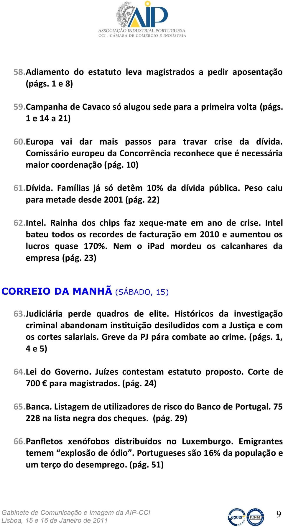 Peso caiu para metade desde 2001 (pág. 22) 62.Intel. Rainha dos chips faz xeque-mate em ano de crise. Intel bateu todos os recordes de facturação em 2010 e aumentou os lucros quase 170%.