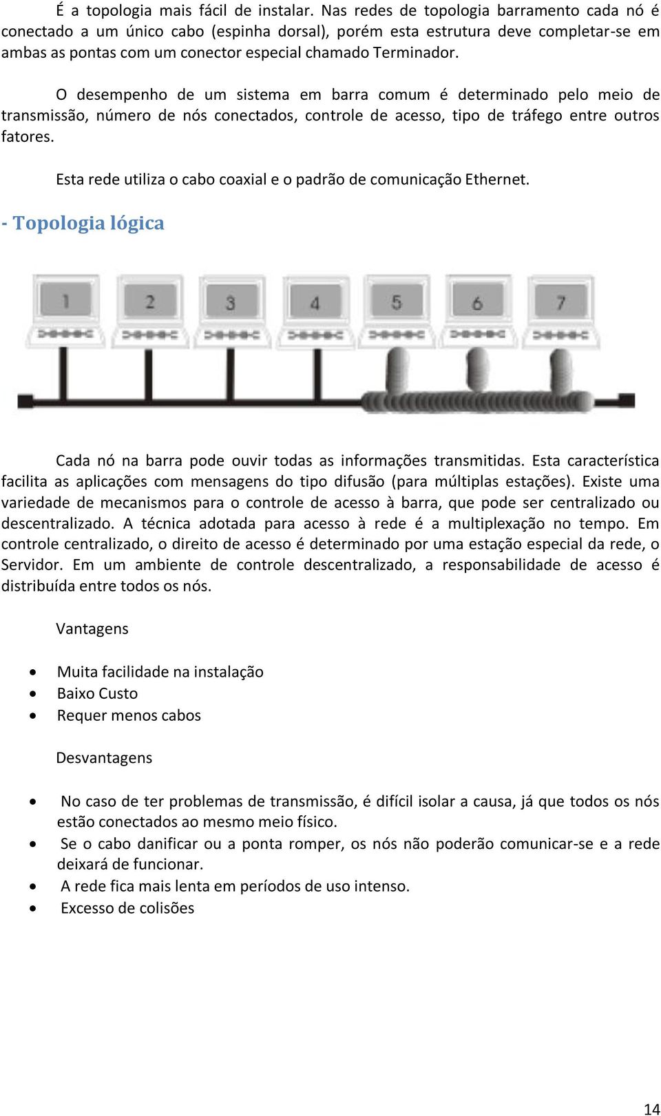 O desempenho de um sistema em barra comum é determinado pelo meio de transmissão, número de nós conectados, controle de acesso, tipo de tráfego entre outros fatores.