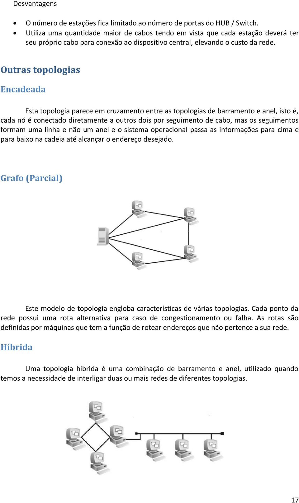 Outras topologias Encadeada Esta topologia parece em cruzamento entre as topologias de barramento e anel, isto é, cada nó é conectado diretamente a outros dois por seguimento de cabo, mas os