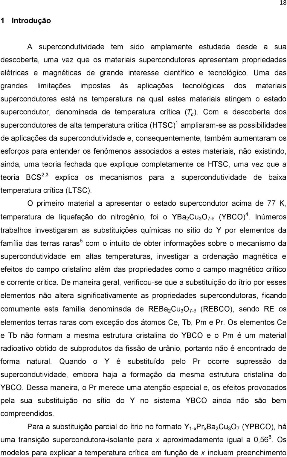 Uma das grandes limitações impostas às aplicações tecnológicas dos materiais supercondutores está na temperatura na qual estes materiais atingem o estado supercondutor, denominada de temperatura