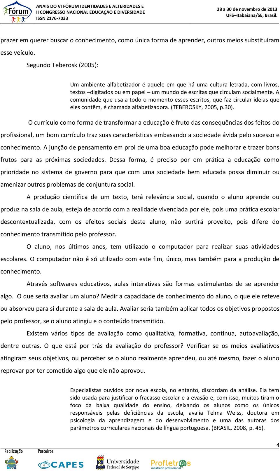 A comunidade que usa a todo o momento esses escritos, que faz circular ideias que eles contêm, é chamada alfabetizadora. (TEBEROSKY, 2005, p.30).