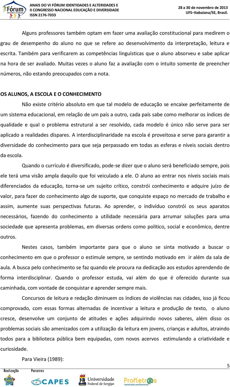 Muitas vezes o aluno faz a avaliação com o intuito somente de preencher números, não estando preocupados com a nota.