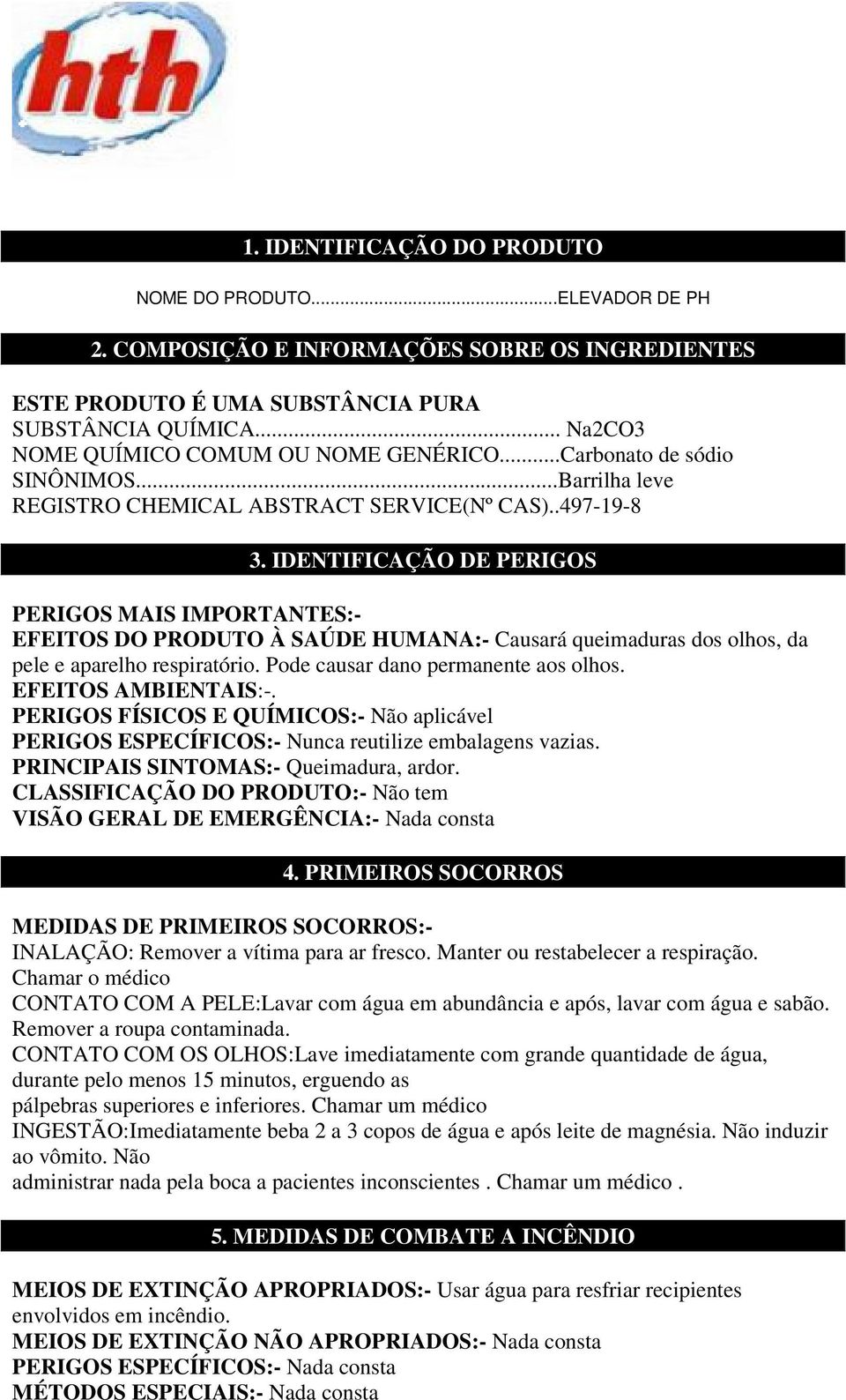 IDENTIFICAÇÃO DE PERIGOS PERIGOS MAIS IMPORTANTES:- EFEITOS DO PRODUTO À SAÚDE HUMANA:- Causará queimaduras dos olhos, da pele e aparelho respiratório. Pode causar dano permanente aos olhos.