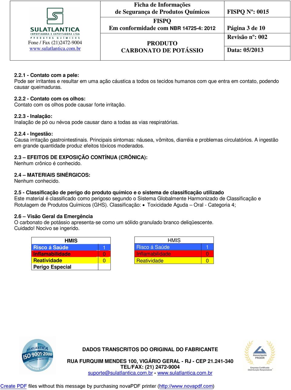 Principais sintomas: náusea, vômitos, diarréia e problemas circulatórios. A ingestão em grande quantidade produz efeitos tóxicos moderados. 2.