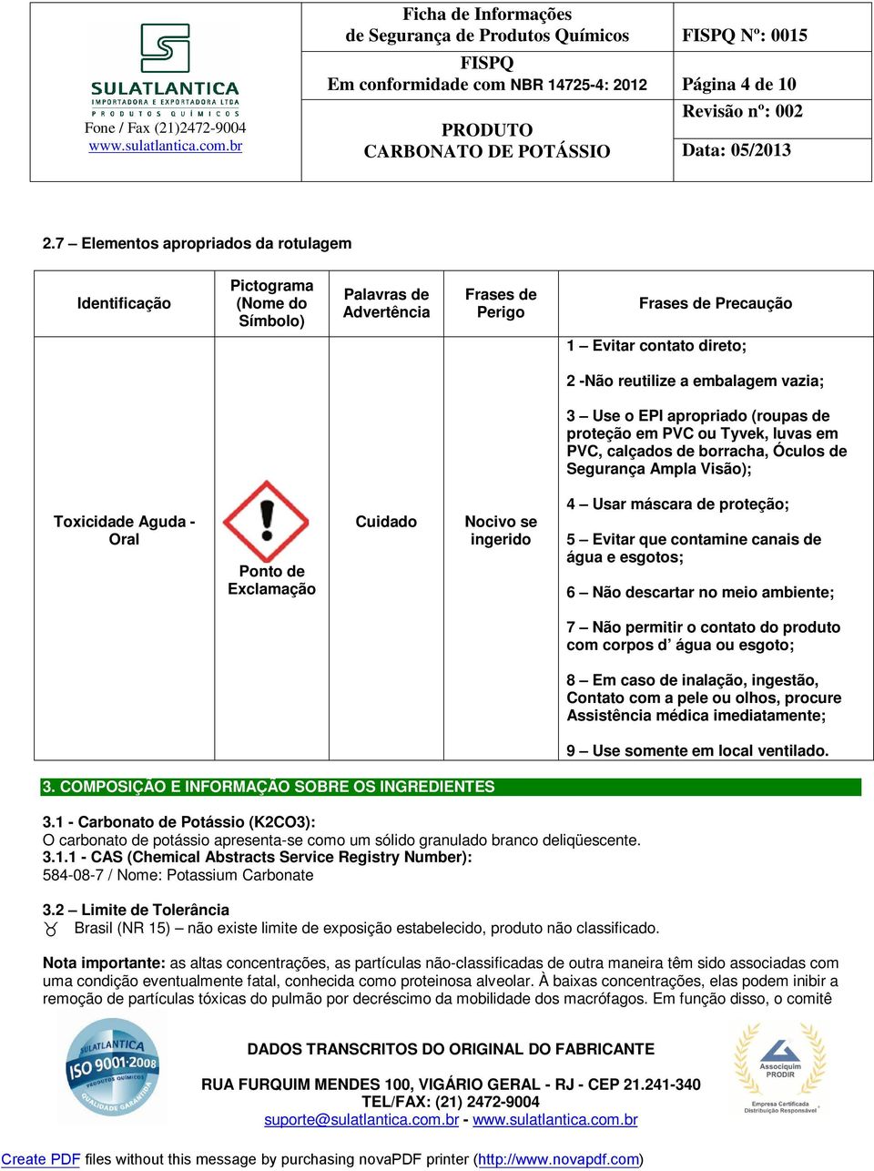 vazia; 3 Use o EPI apropriado (roupas de proteção em PVC ou Tyvek, luvas em PVC, calçados de borracha, Óculos de Segurança Ampla Visão); Toxicidade Aguda - Oral Ponto de Exclamação Cuidado Nocivo se