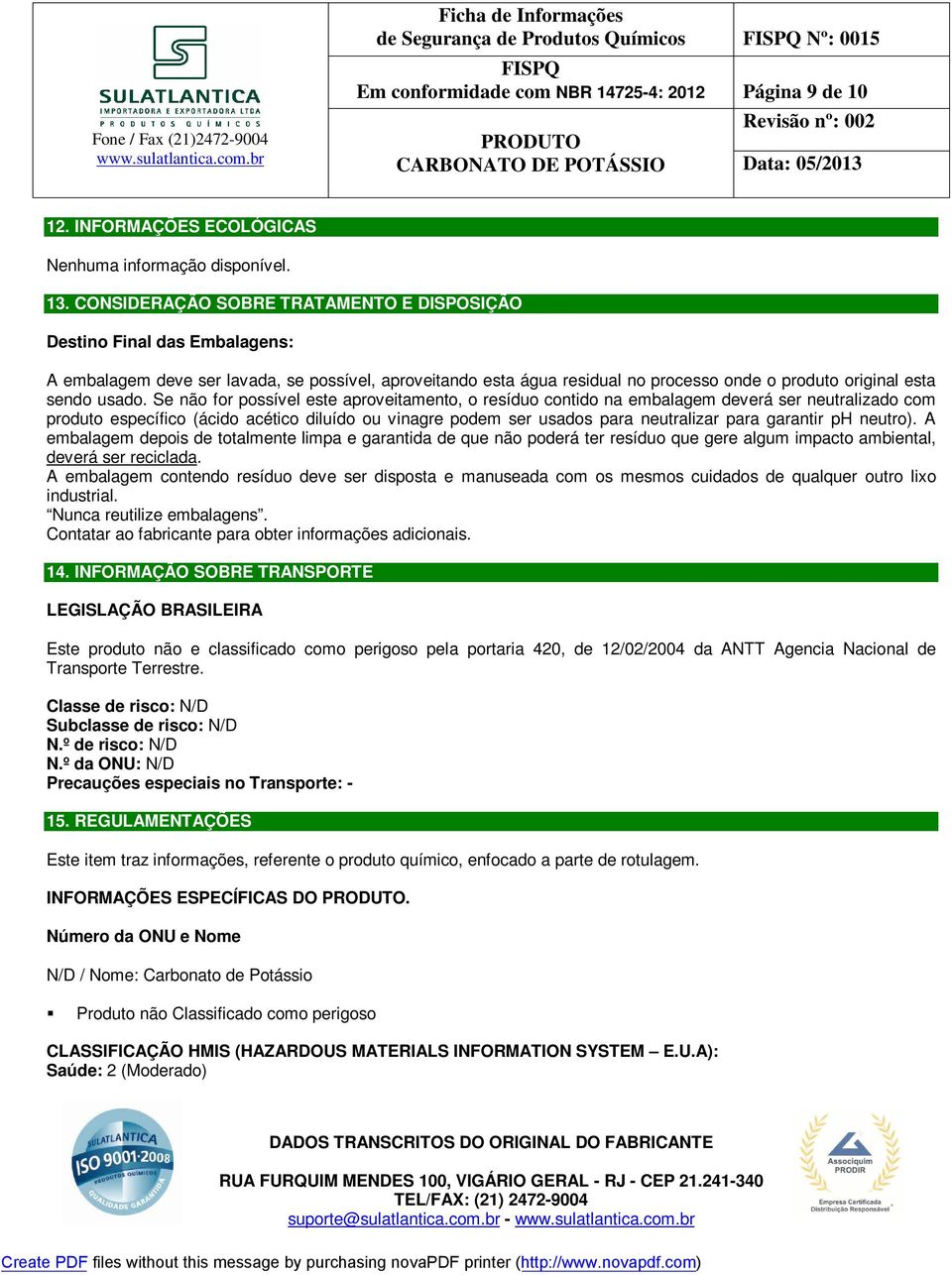 Se não for possível este aproveitamento, o resíduo contido na embalagem deverá ser neutralizado com produto específico (ácido acético diluído ou vinagre podem ser usados para neutralizar para