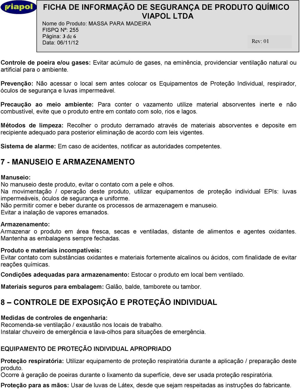 Precaução ao meio ambiente: Para conter o vazamento utilize material absorventes inerte e não combustível, evite que o produto entre em contato com solo, rios e lagos.