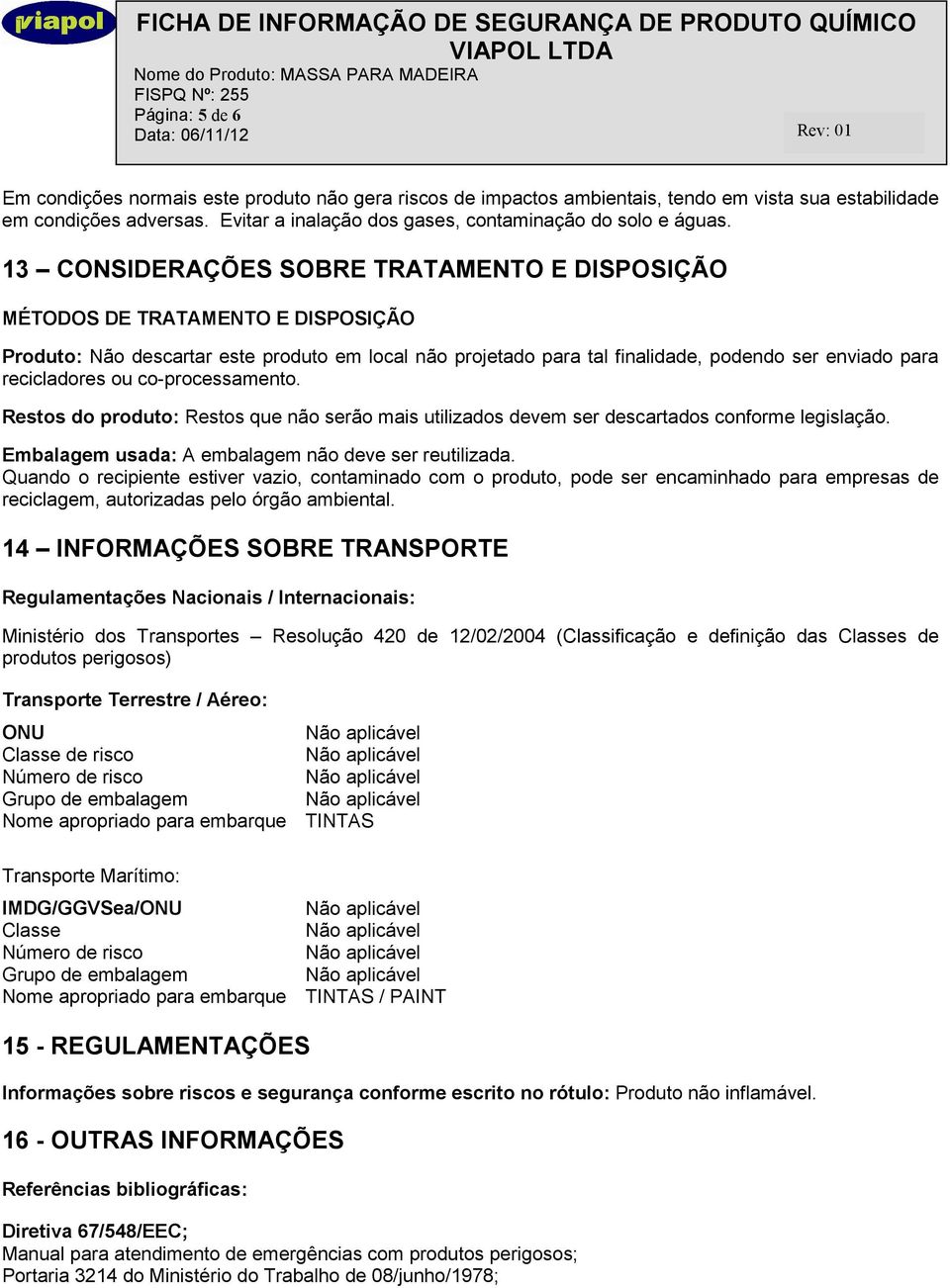 13 CONSIDERAÇÕES SOBRE TRATAMENTO E DISPOSIÇÃO MÉTODOS DE TRATAMENTO E DISPOSIÇÃO Produto: Não descartar este produto em local não projetado para tal finalidade, podendo ser enviado para recicladores