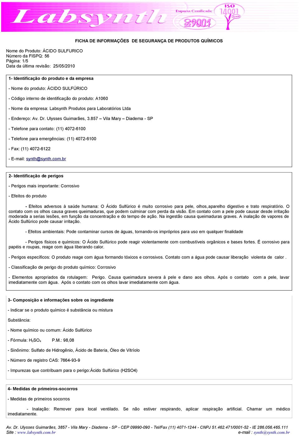 br 2- Identificação de perigos - Perigos mais importante: Corrosivo - Efeitos do produto - Efeitos adversos à saúde humana: O Ácido Sulfúrico é muito corrosivo para pele, olhos,aparelho digestivo e