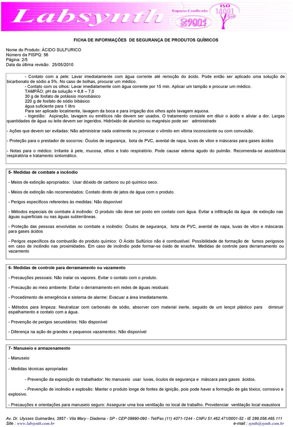 TAMPÃO: ph da solução = 6,8 7,0 30 g de fosfato de potássio monobásico 220 g de fosfato de sódio bibásico água suficiente para 1 litro Para ser aplicado localmente, lavagem da boca e para irrigação