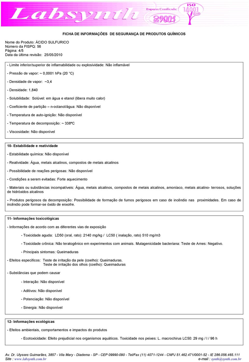 Viscosidade: Não disponível 10- Estabilidade e reatividade - Estabilidade química: Não disponível - Reatividade: Água, metais alcalinos, compostos de metais alcalinos - Possibilidade de reações