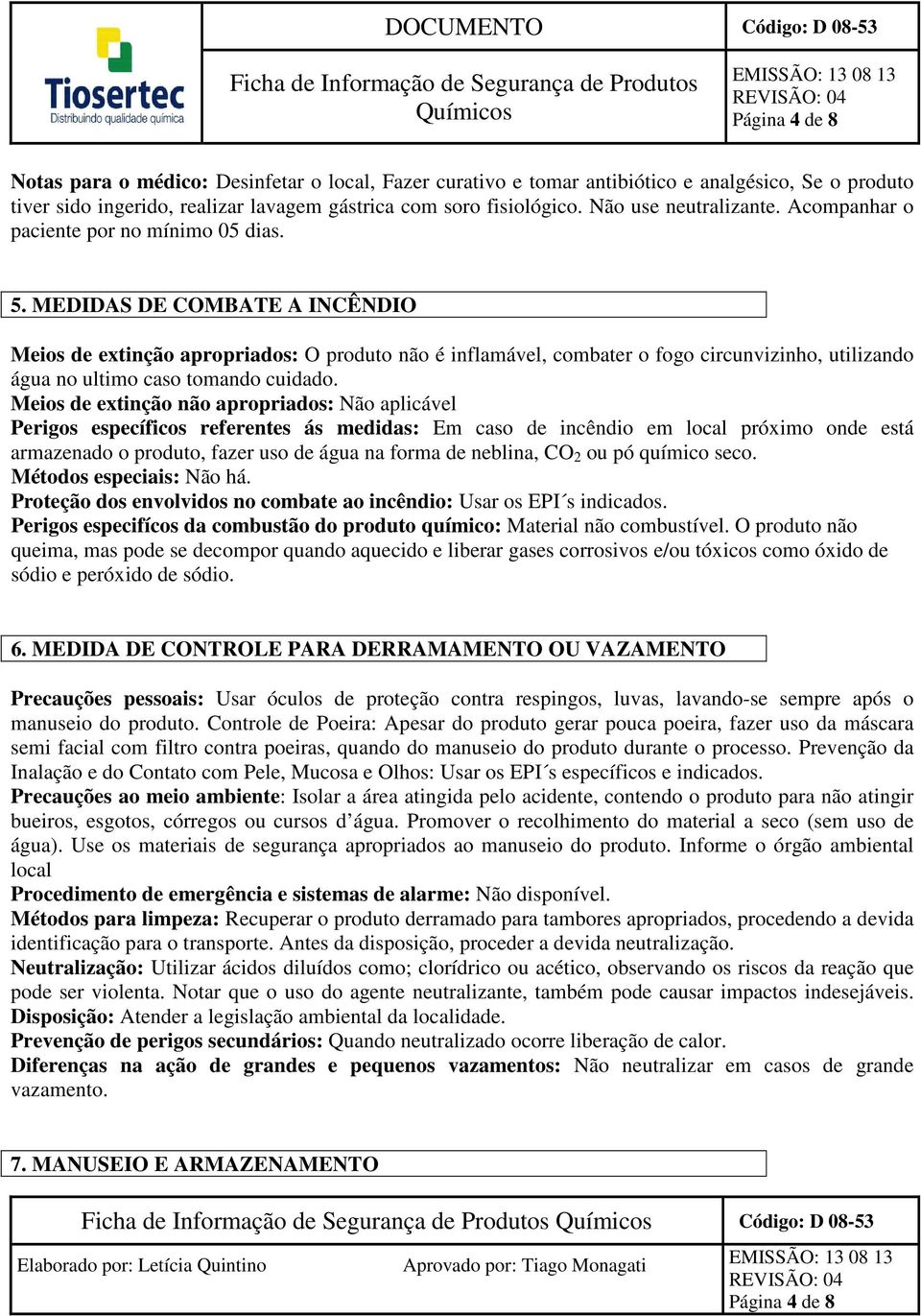 MEDIDAS DE COMBATE A INCÊNDIO Meios de extinção apropriados: O produto não é inflamável, combater o fogo circunvizinho, utilizando água no ultimo caso tomando cuidado.