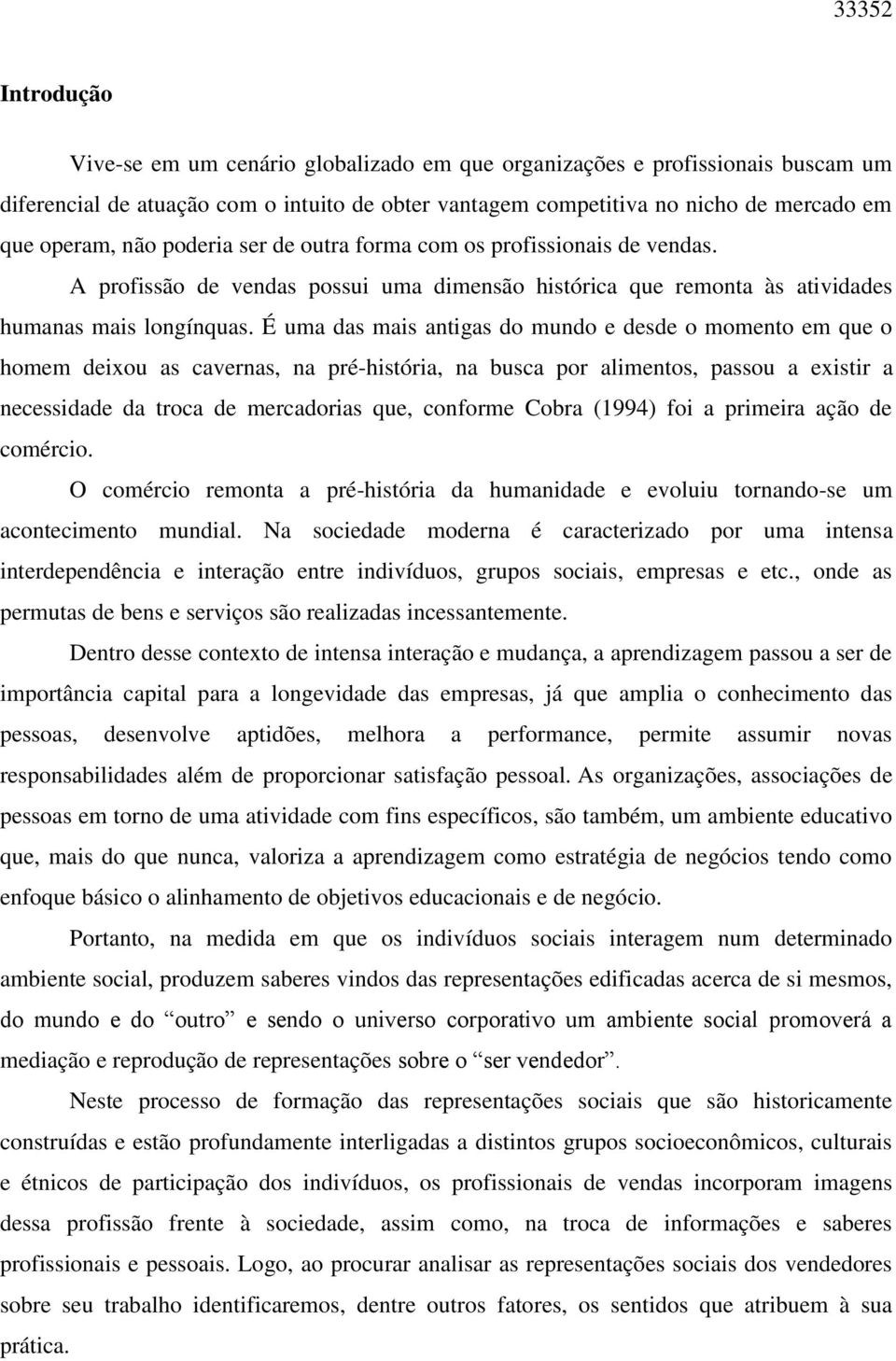 É uma das mais antigas do mundo e desde o momento em que o homem deixou as cavernas, na pré-história, na busca por alimentos, passou a existir a necessidade da troca de mercadorias que, conforme