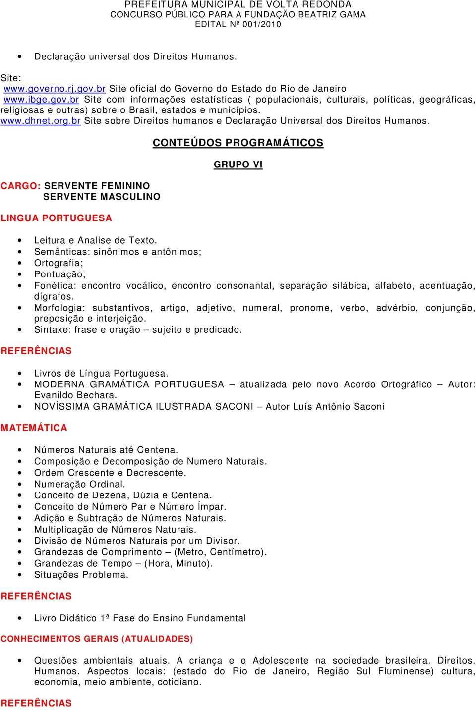 Semânticas: sinônimos e antônimos; Ortografia; Pontuação; Fonética: encontro vocálico, encontro consonantal, separação silábica, alfabeto, acentuação, dígrafos.