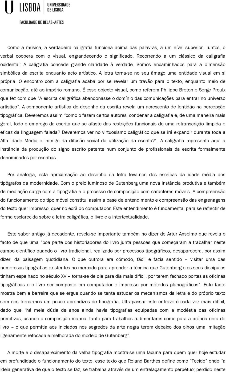 A letra torna-se no seu âmago uma entidade visual em si própria. O encontro com a caligrafia acaba por se revelar um travão para o texto, enquanto meio de comunicação, até ao império romano.