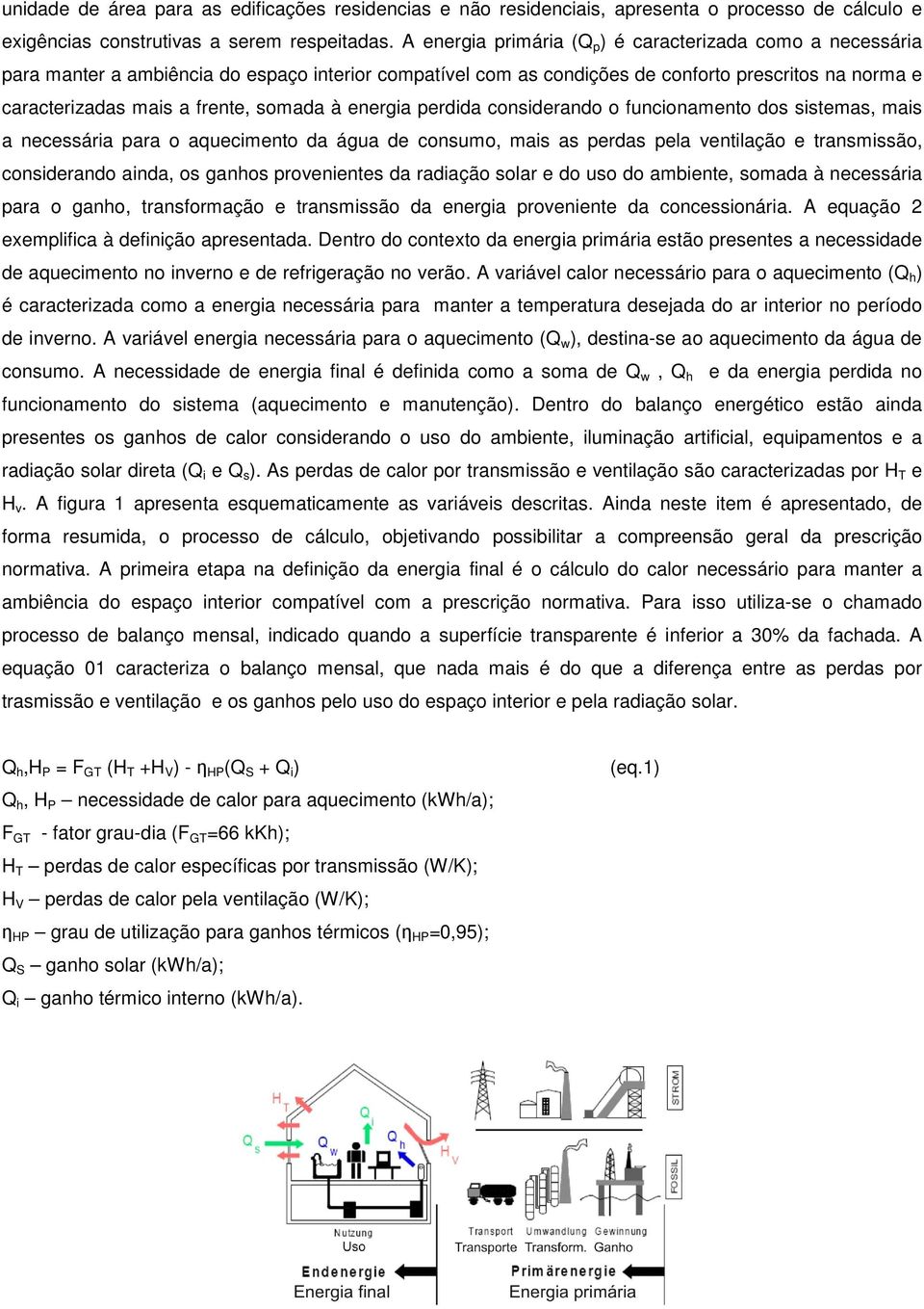 somada à energia perdida considerando o funcionamento dos sistemas, mais a necessária para o aquecimento da água de consumo, mais as perdas pela ventilação e transmissão, considerando ainda, os