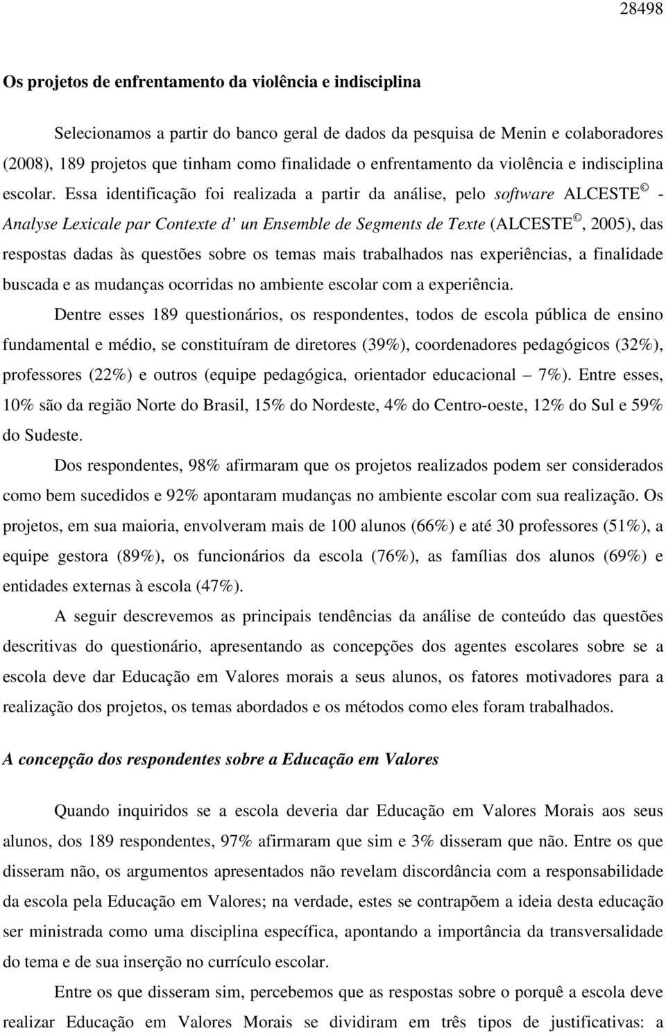 Essa identificação foi realizada a partir da análise, pelo software ALCESTE - Analyse Lexicale par Contexte d un Ensemble de Segments de Texte (ALCESTE, 2005), das respostas dadas às questões sobre