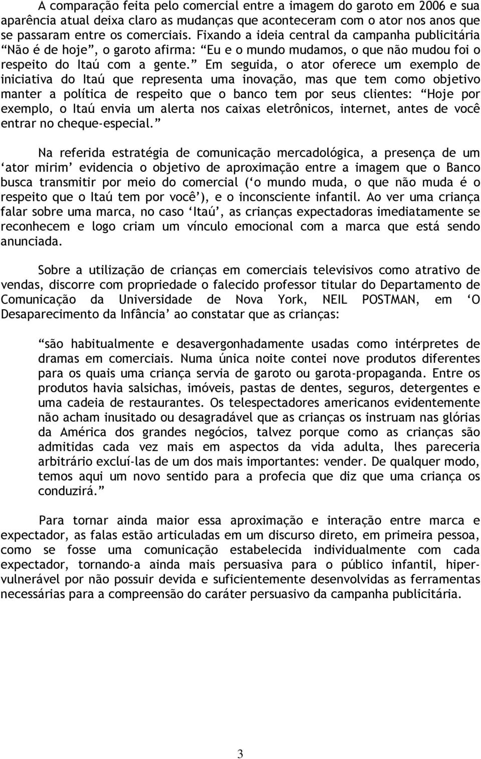 Em seguida, o ator oferece um exemplo de iniciativa do Itaú que representa uma inovação, mas que tem como objetivo manter a política de respeito que o banco tem por seus clientes: Hoje por exemplo, o