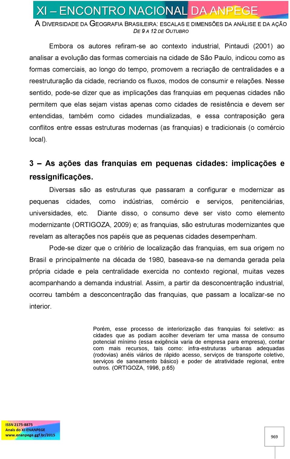 Nesse sentido, pode-se dizer que as implicações das franquias em pequenas cidades não permitem que elas sejam vistas apenas como cidades de resistência e devem ser entendidas, também como cidades