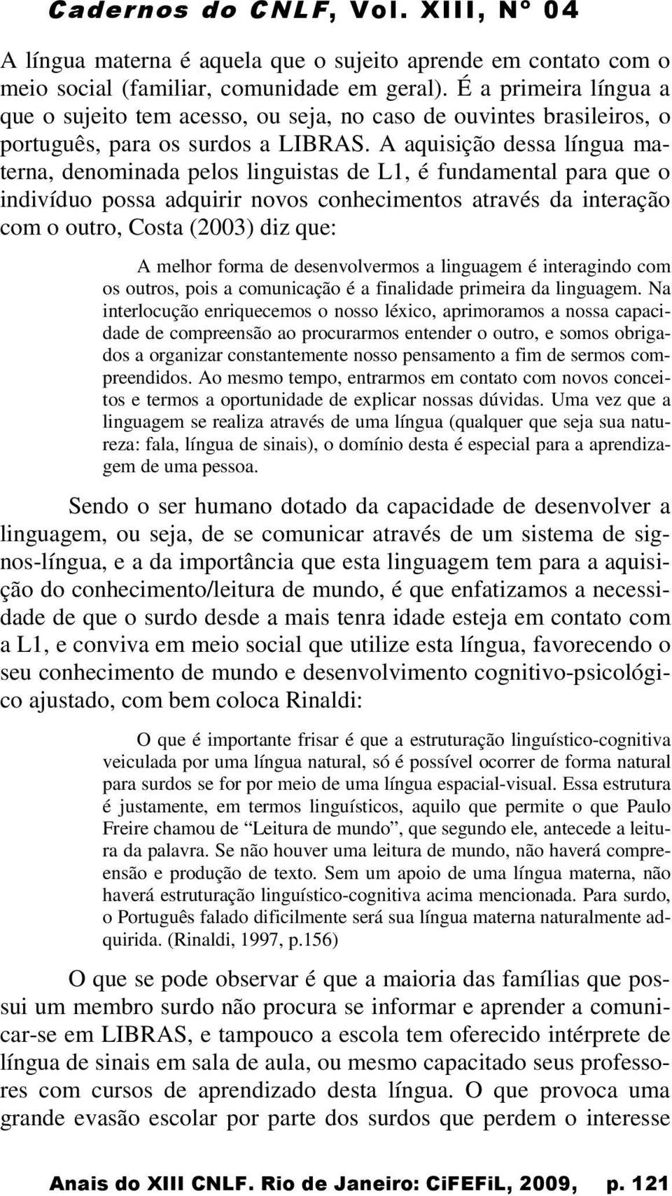 A aquisição dessa língua materna, denominada pelos linguistas de L1, é fundamental para que o indivíduo possa adquirir novos conhecimentos através da interação com o outro, Costa (2003) diz que: A