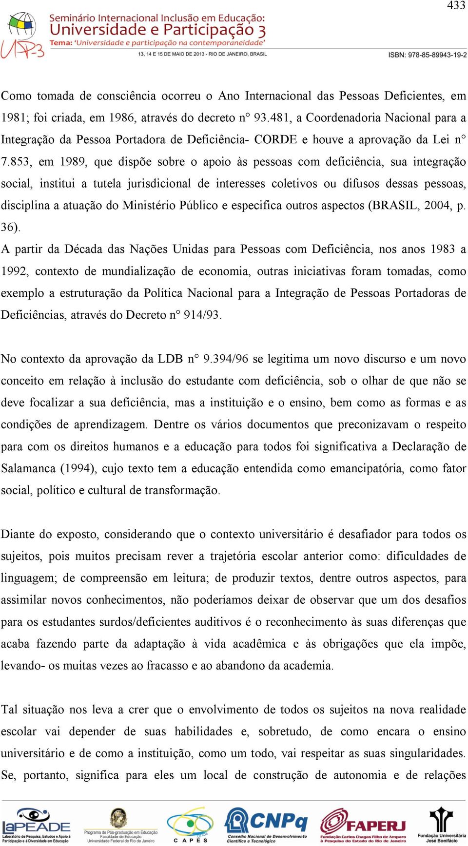 853, em 1989, que dispõe sobre o apoio às pessoas com deficiência, sua integração social, institui a tutela jurisdicional de interesses coletivos ou difusos dessas pessoas, disciplina a atuação do