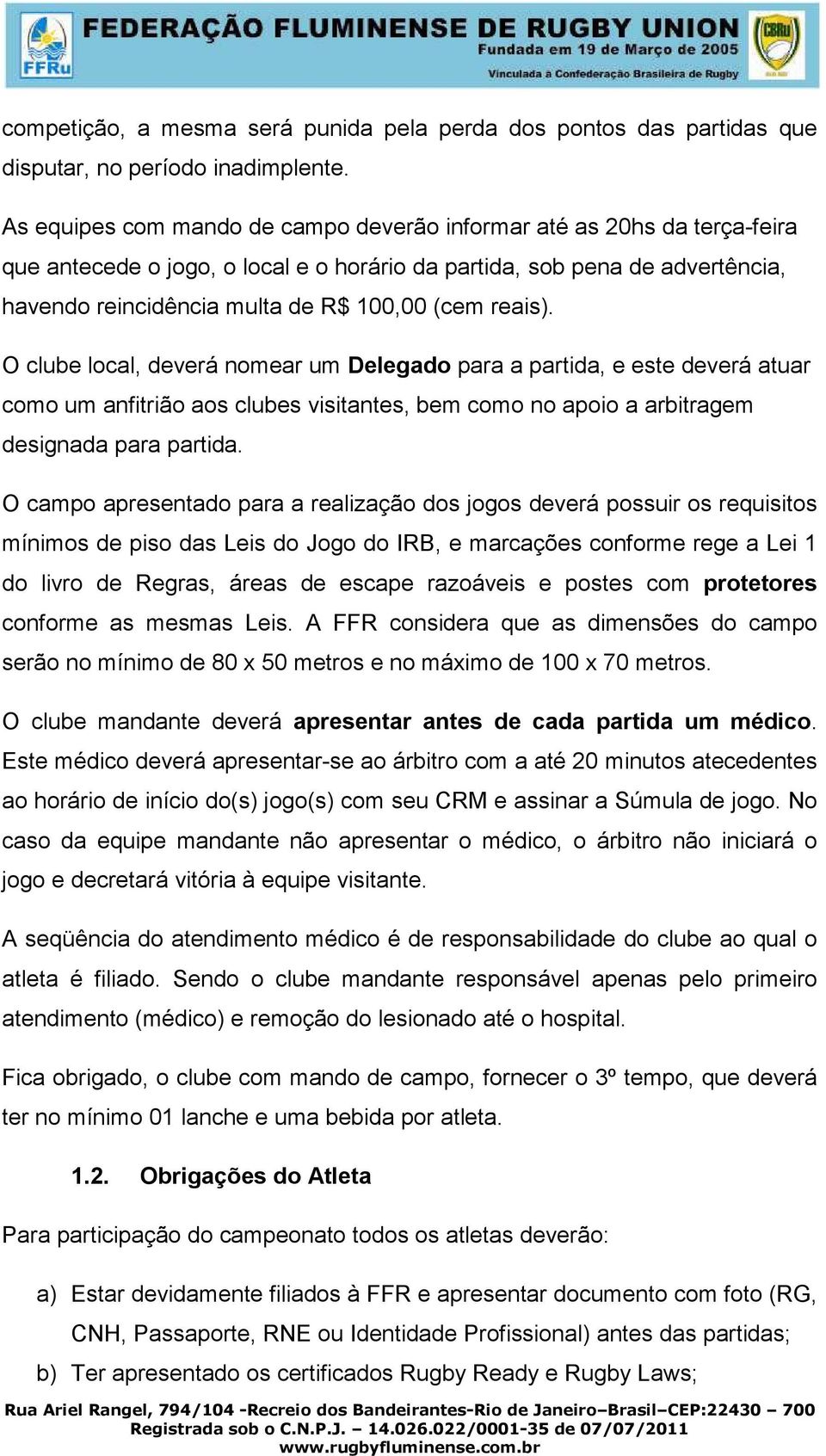 reais). O clube local, deverá nomear um Delegado para a partida, e este deverá atuar como um anfitrião aos clubes visitantes, bem como no apoio a arbitragem designada para partida.