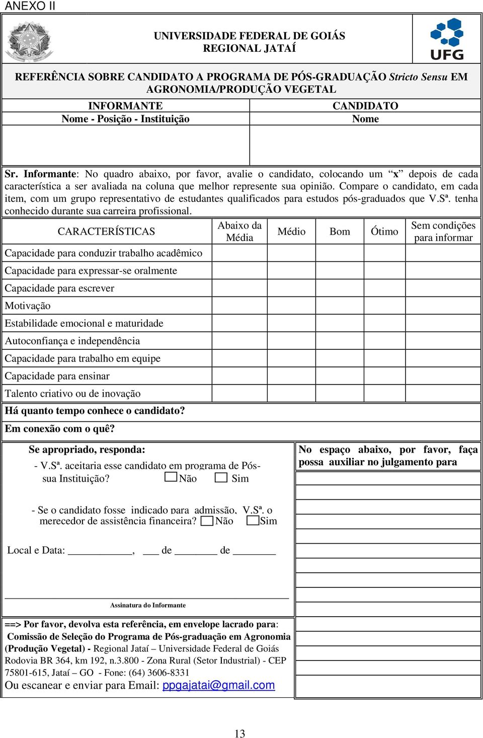 Compare o candidato, em cada item, com um grupo representativo de estudantes qualificados para estudos pós-graduados que V.Sª. tenha conhecido durante sua carreira profissional.