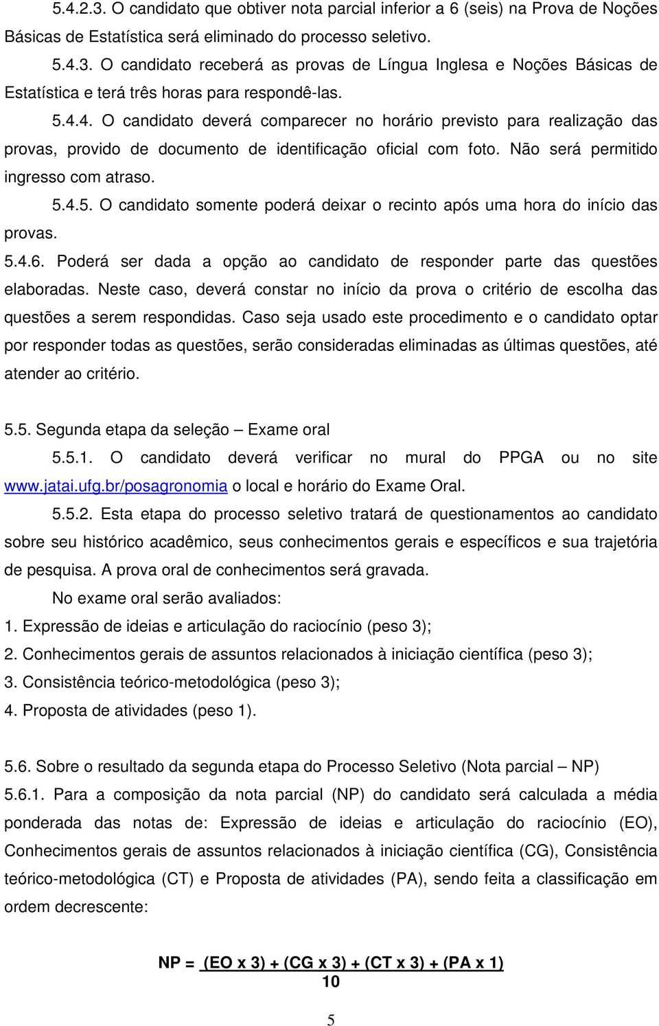 5.4.6. Poderá ser dada a opção ao candidato de responder parte das questões elaboradas. Neste caso, deverá constar no início da prova o critério de escolha das questões a serem respondidas.